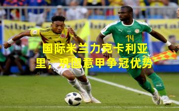 国际米兰力克卡利亚里，巩固意甲争冠优势