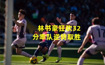 林书豪狂砍32分率队逆转取胜