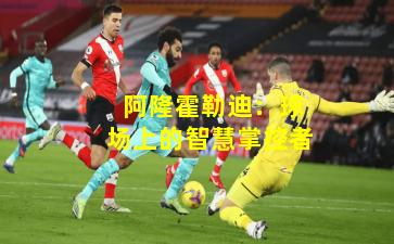  阿隆霍勒迪：球场上的智慧掌控者