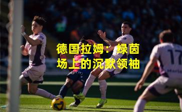 德国拉姆：绿茵场上的沉默领袖