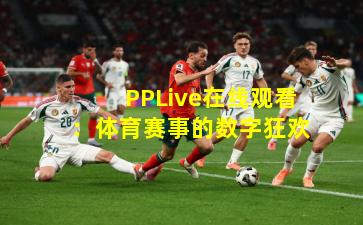 PPLive在线观看：体育赛事的数字狂欢