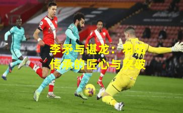 李矛与谌龙：羽坛传承的匠心与突破