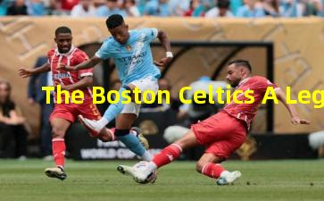 The Boston Celtics A Legacy Etched in Green