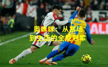 奥咪咪：从赛场到生活的全能冠军