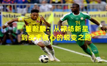 董翰麟：从球场新星到战术核心的蜕变之路