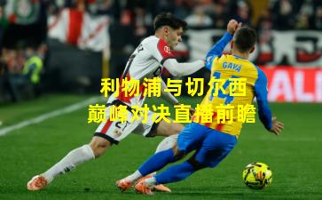 利物浦与切尔西巅峰对决直播前瞻