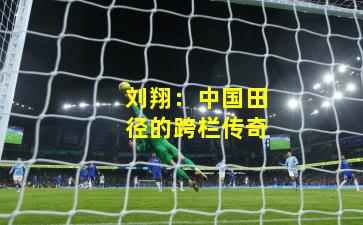 刘翔：中国田径的跨栏传奇